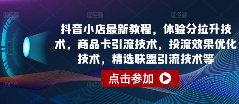 图片[1]-抖音小店最新教程，体验分拉升技术，商品卡引流技术，投流效果优化技术，精选联盟引流技术等-大松资源网