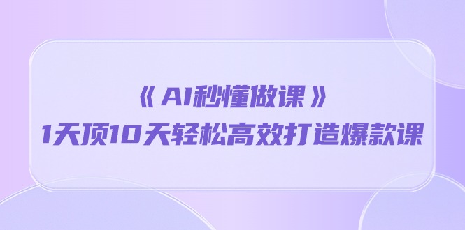 图片[1]-（10262期）《AI秒懂做课》1天顶10天轻松高效打造爆款课-大松资源网