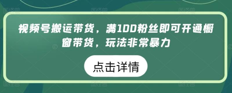 图片[1]-视频号搬运带货，满100粉丝即可开通橱窗带货，玩法非常暴力【揭秘】-大松资源网