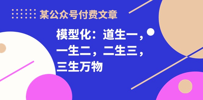 图片[1]-某公众号付费文章《模型化：道生一，一生二，二生三，三生万物！》-大松资源网