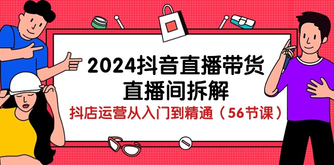 图片[1]-2024抖音直播带货直播间拆解：抖店运营从入门到精通（56节课）-大松资源网