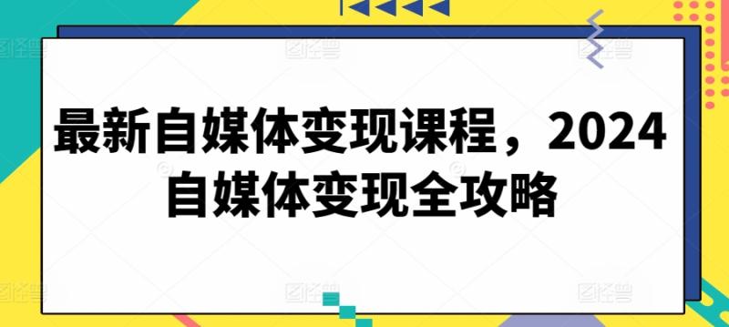 图片[1]-最新自媒体变现课程，2024自媒体变现全攻略-大松资源网