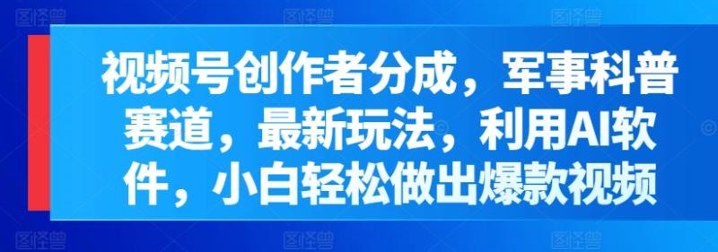 图片[1]-视频号创作者分成，军事科普赛道，最新玩法，利用AI软件，小白轻松做出爆款视频-大松资源网