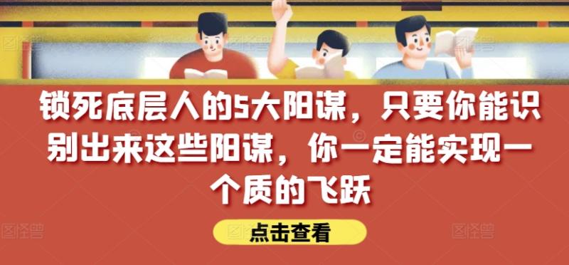 图片[1]-锁死底层人的5大阳谋，只要你能识别出来这些阳谋，你一定能实现一个质的飞跃【付费文章】-大松资源网