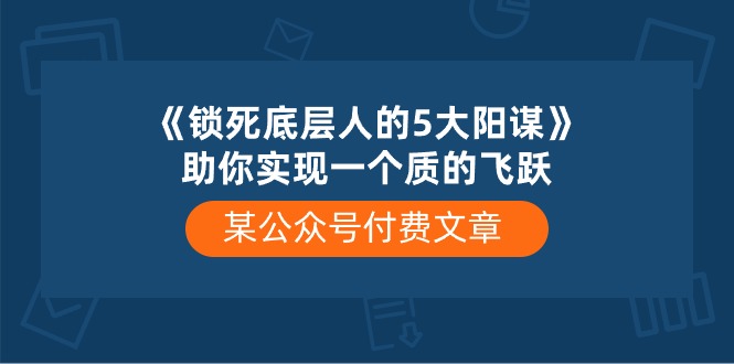 图片[1]-（10362期）某公众号付费文章《锁死底层人的5大阳谋》助你实现一个质的飞跃-大松资源网