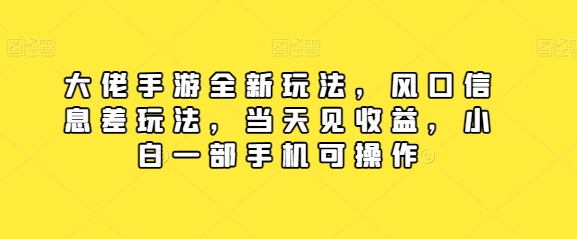 图片[1]-大佬手游全新玩法，风口信息差玩法，当天见收益，小白一部手机可操作-大松资源网