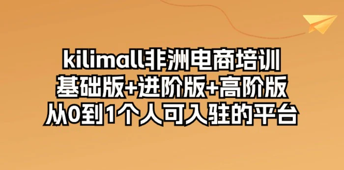 图片[1]-（10374期）kilimall非洲电商培训，基础版+进阶版+高阶版 从0-1个人可入驻的平台-12节-大松资源网