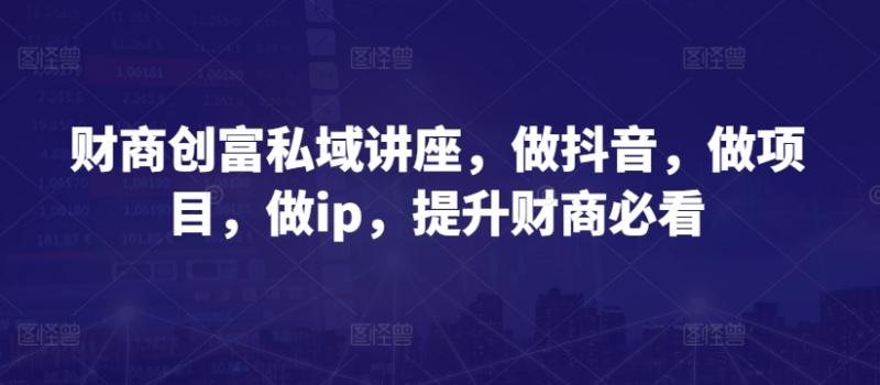 图片[1]-财商创富私域讲座，做抖音，做项目，做ip，提升财商必看-大松资源网