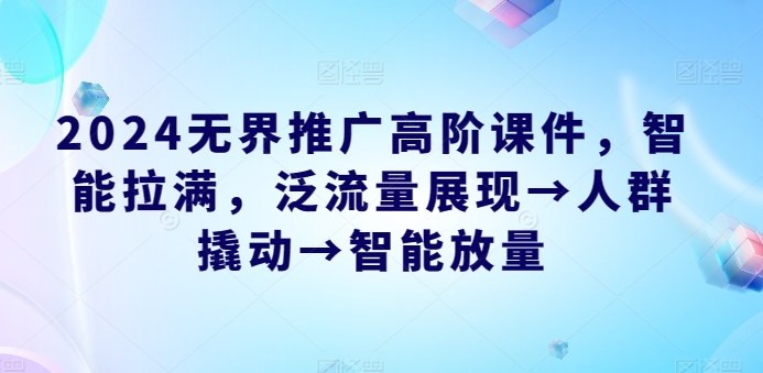 图片[1]-2024无界推广高阶课件，智能拉满，泛流量展现→人群撬动→智能放量-大松资源网