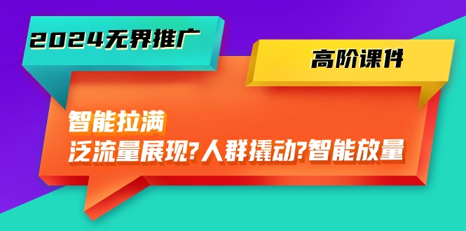 图片[1]-2024无界推广高阶课件，智能拉满，泛流量展现→人群撬动→智能放量（45节）-大松资源网