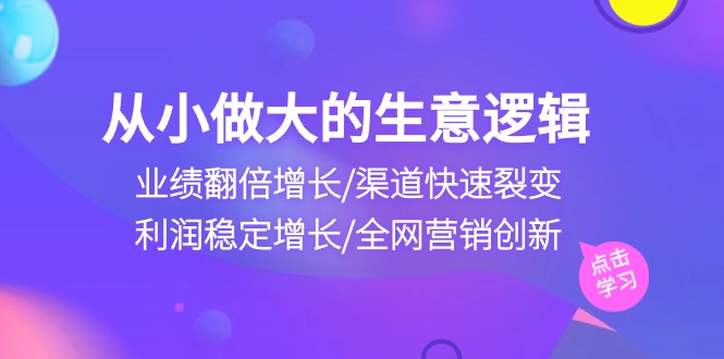 图片[1]-从小做大生意逻辑：业绩翻倍增长/渠道快速裂变/利润稳定增长/全网营销创新-大松资源网