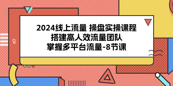 图片[1]-（10466期）2024线上流量 操盘实操课程，搭建高人效流量团队，掌握多平台流量-8节课-大松资源网