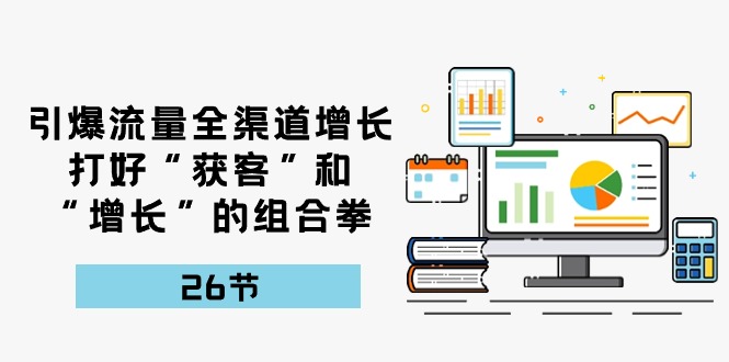 图片[1]-引爆流量，全渠道增长，打好“获客”和“增长”的组合拳（27节课）-大松资源网