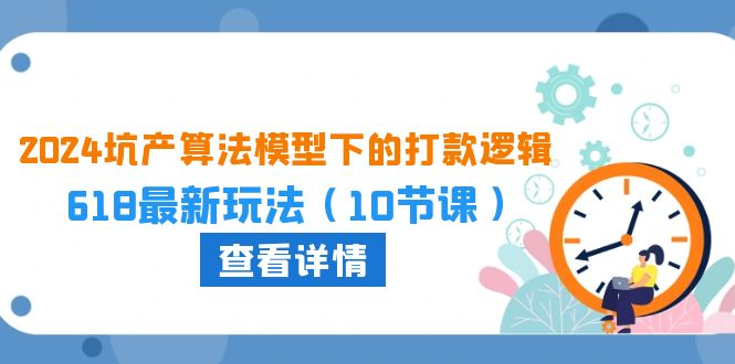 图片[1]-（10528期）2024坑产算法 模型下的打款逻辑：618最新玩法（10节课）-大松资源网