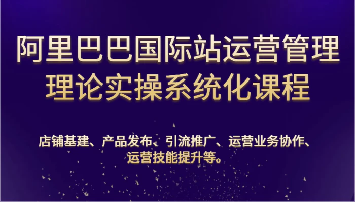 图片[1]-阿里巴巴国际站运营管理理论实操系统化课程：基建、发布、推广、协作、技能提升等-大松资源网