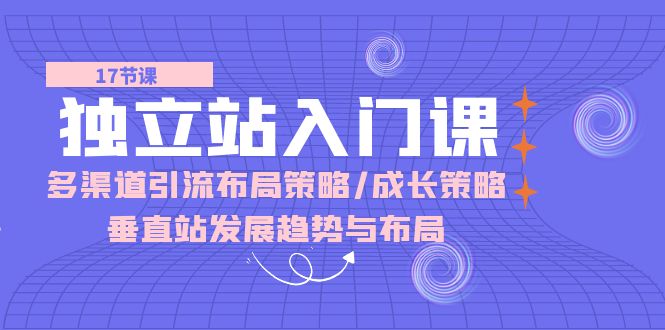 图片[1]-独立站入门课：多渠道引流布局策略/成长策略/垂直站发展趋势与布局-大松资源网