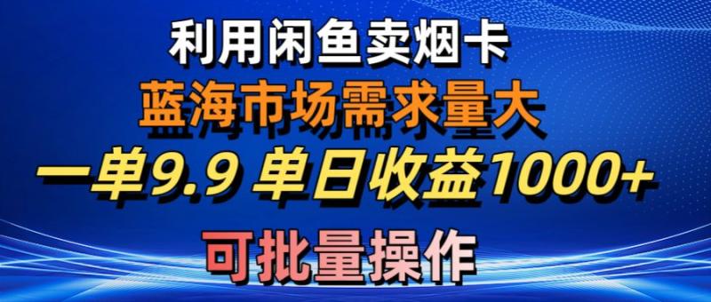 图片[1]-（10579期）利用咸鱼卖烟卡，蓝海市场需求量大，一单9.9单日收益1000+，可批量操作-大松资源网