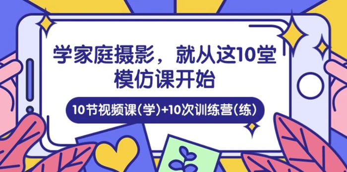 图片[1]-（10582期）学家庭 摄影，就从这10堂模仿课开始 ，10节视频课(学)+10次训练营(练)-大松资源网