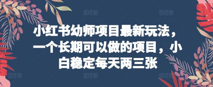 图片[1]-小红书幼师项目最新玩法，一个长期可以做的项目，小白稳定每天两三张-大松资源网