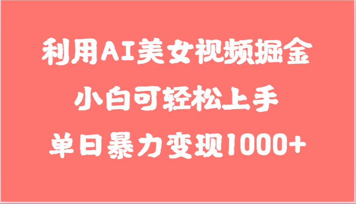 图片[1]-利用AI美女视频掘金，小白可轻松上手，单日暴力变现1000+，想象不到的简单-大松资源网