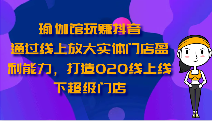 图片[1]-瑜伽馆玩赚抖音-通过线上放大实体门店盈利能力，打造O2O线上线下超级门店-大松资源网