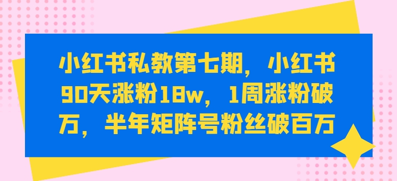 图片[1]-小红书私教第七期，小红书90天涨粉18w，1周涨粉破万，半年矩阵号粉丝破百万-大松资源网