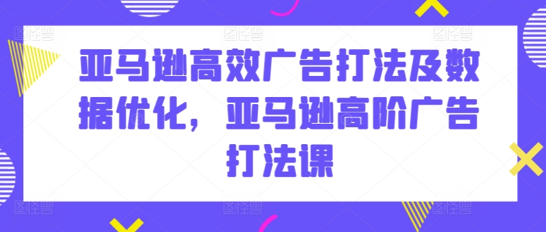 图片[1]-亚马逊高效广告打法及数据优化，亚马逊高阶广告打法课-大松资源网