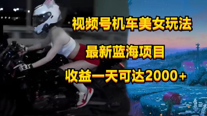 图片[1]-视频号机车美女短视频，视频创作掘金，一天可收入2000+-大松资源网