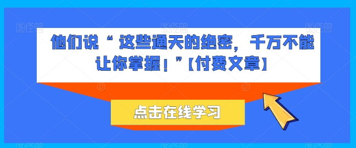 图片[1]-他们说 “ 这些通天的绝密，千万不能让你掌握! ”【付费文章】-大松资源网