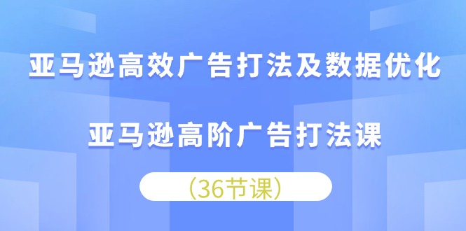 图片[1]-亚马逊高效广告打法及数据优化，亚马逊高阶广告打法课（36节）-大松资源网