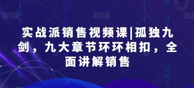 图片[1]-实战派销售视频课|孤独九剑，九大章节环环相扣，全面讲解销售-大松资源网