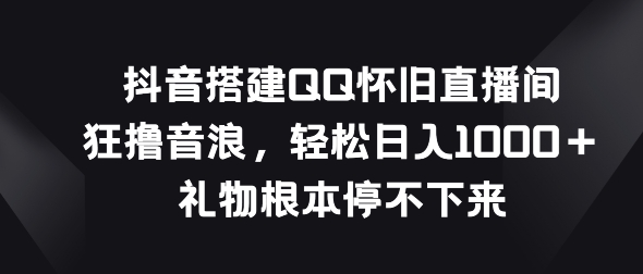 图片[1]-抖音搭建QQ怀旧直播间，狂撸音浪，礼物根本停不下来-大松资源网