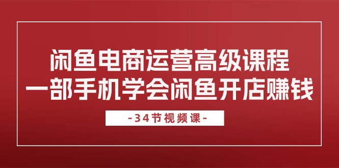 图片[1]-（10686期）闲鱼电商运营高级课程，一部手机学会闲鱼开店赚钱（34节课）-大松资源网