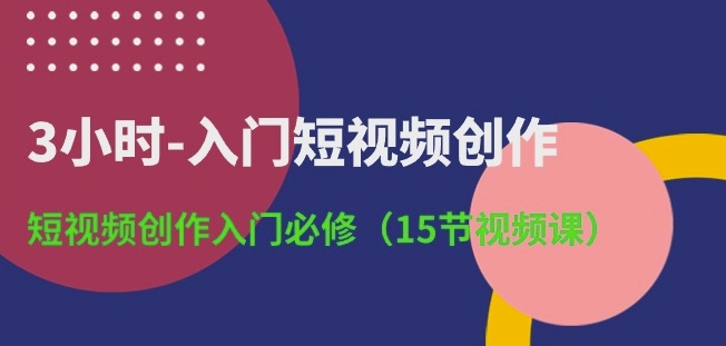 图片[1]-3小时-入门短视频创作：短视频创作入门必修(15节视频课)-大松资源网