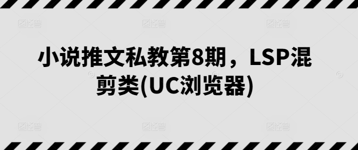 图片[1]-小说推文私教第8期，LSP混剪类(UC浏览器)-大松资源网