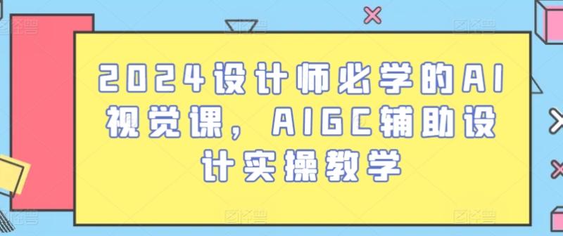 图片[1]-2024设计师必学的AI视觉课，AIGC辅助设计实操教学-大松资源网