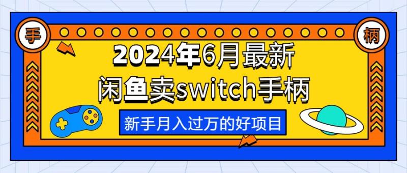 图片[1]-（10831期）2024年6月最新闲鱼卖switch游戏手柄，新手月入过万的第一个好项目-大松资源网