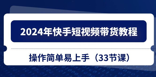 图片[1]-（10834期）2024年快手短视频带货教程，操作简单易上手（33节课）-大松资源网