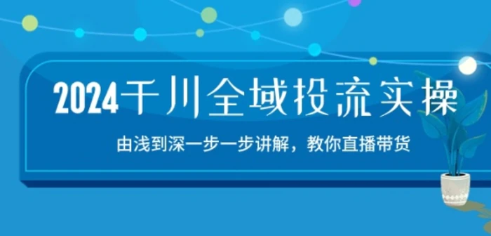 图片[1]-2024千川全域投流精品实操：由谈到深一步一步讲解，教你直播带货-15节-大松资源网