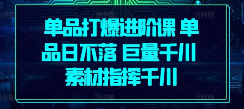 图片[1]-单品打爆进阶课 单品日不落 巨量千川 素材指挥千川-大松资源网