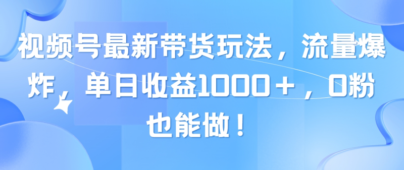 图片[1]-（10858期）视频号最新带货玩法，流量爆炸，单日收益1000＋，0粉也能做！-大松资源网