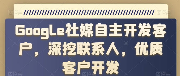 图片[1]-Google社媒自主开发客户，深挖联系人，优质客户开发-大松资源网