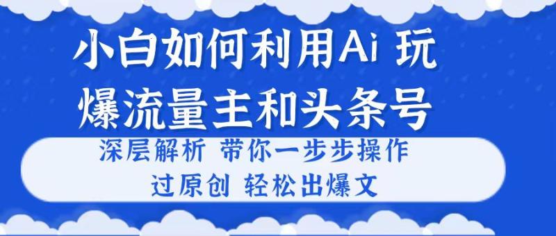 图片[1]-（10882期）小白如何利用Ai，完爆流量主和头条号 深层解析，一步步操作，过原创出爆文-大松资源网