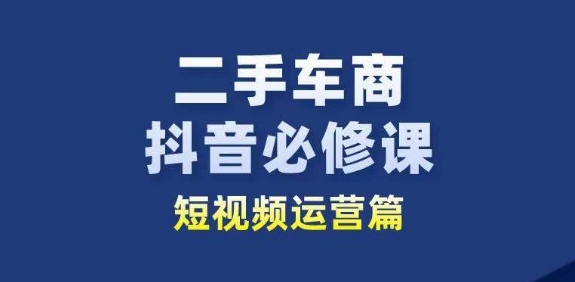 图片[1]-二手车商抖音必修课短视频运营，二手车行业从业者新赛道-蛙蛙资源网