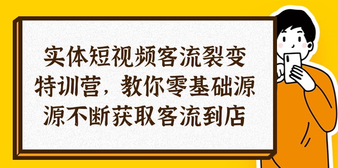 图片[1]-（10904期）实体-短视频客流 裂变特训营，教你0基础源源不断获取客流到店（29节）-蛙蛙资源网