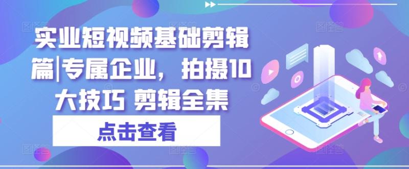 图片[1]-实业短视频基础剪辑篇|专属企业，拍摄10大技巧 剪辑全集-大松资源网