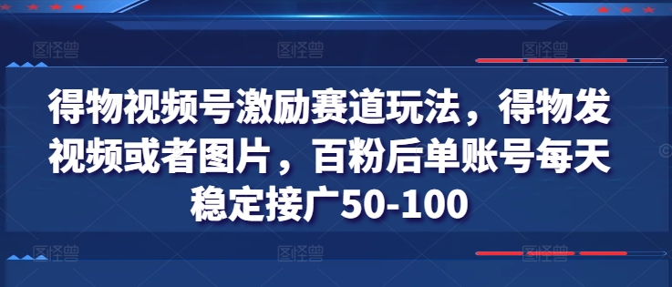 图片[1]-得物视频号激励赛道玩法，得物发视频或者图片，百粉后单账号每天稳定接广50-100-大松资源网