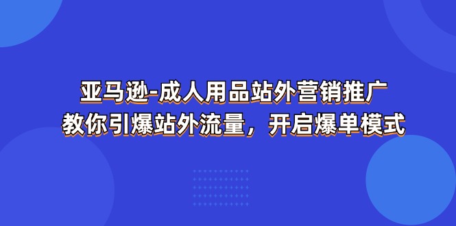 图片[1]-（11398期）亚马逊-成人用品 站外营销推广  教你引爆站外流量，开启爆单模式-大松资源网