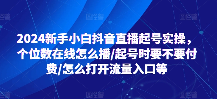 图片[1]-2024新手小白抖音直播起号实操，个位数在线怎么播/起号时要不要付费/怎么打开流量入口等-大松资源网