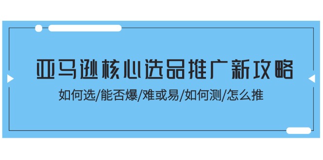 图片[1]-亚马逊核心选品推广新攻略！如何选/能否爆/难或易/如何测/怎么推-大松资源网